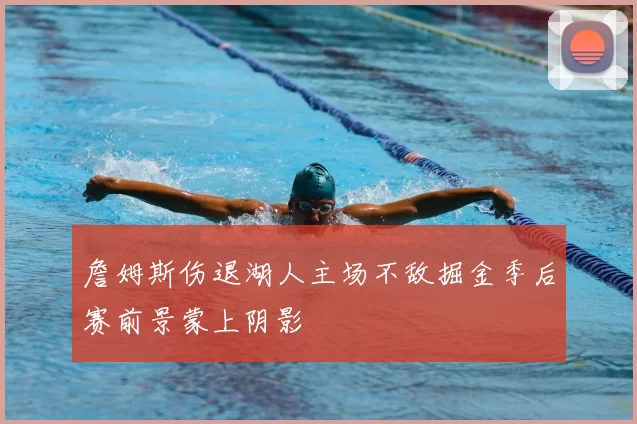 詹姆斯伤退湖人主场不敌掘金季后赛前景蒙上阴影