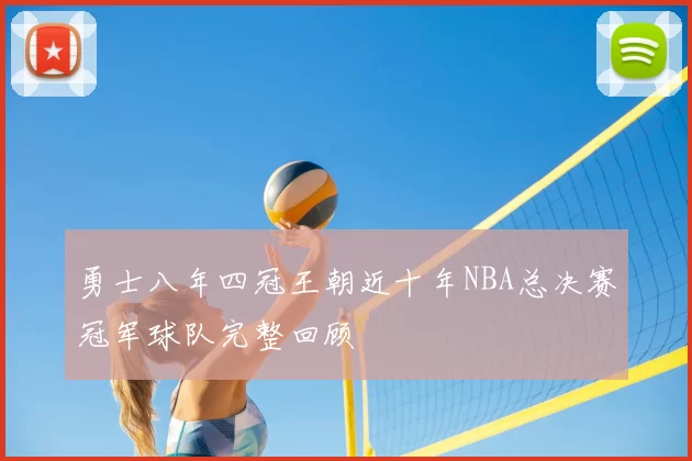 勇士八年四冠王朝近十年NBA总决赛冠军球队完整回顾