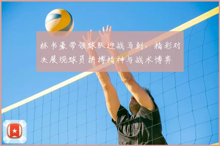 林书豪带领球队迎战马刺,精彩对决展现球员拼搏精神与战术博弈