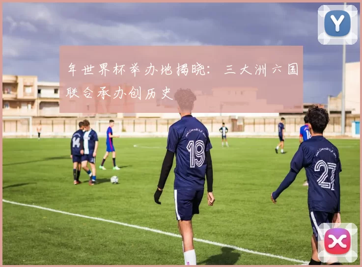 年世界杯举办地揭晓：三大洲六国联合承办创历史