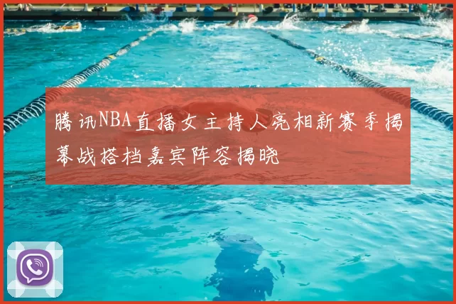 腾讯NBA直播女主持人亮相新赛季揭幕战搭档嘉宾阵容揭晓