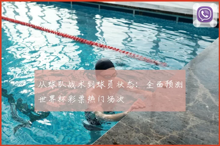 从球队战术到球员状态：全面预测世界杯彩票热门场次