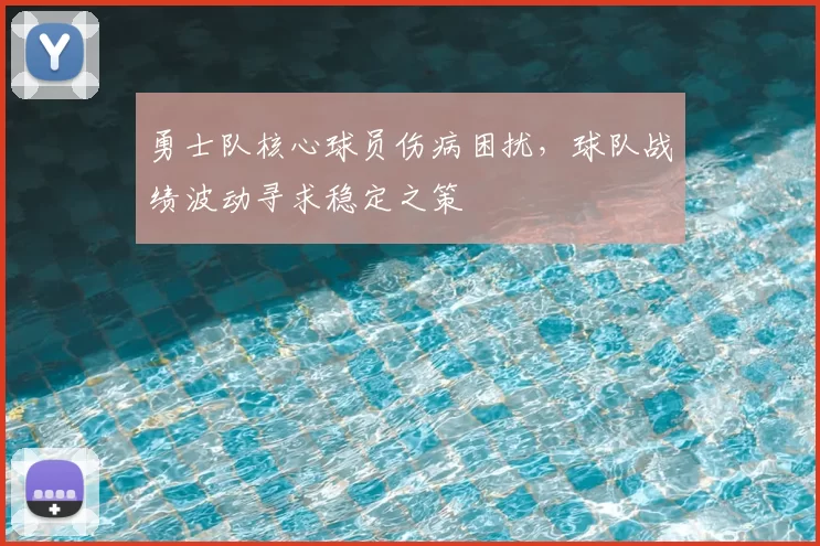勇士队核心球员伤病困扰,球队战绩波动寻求稳定之策
